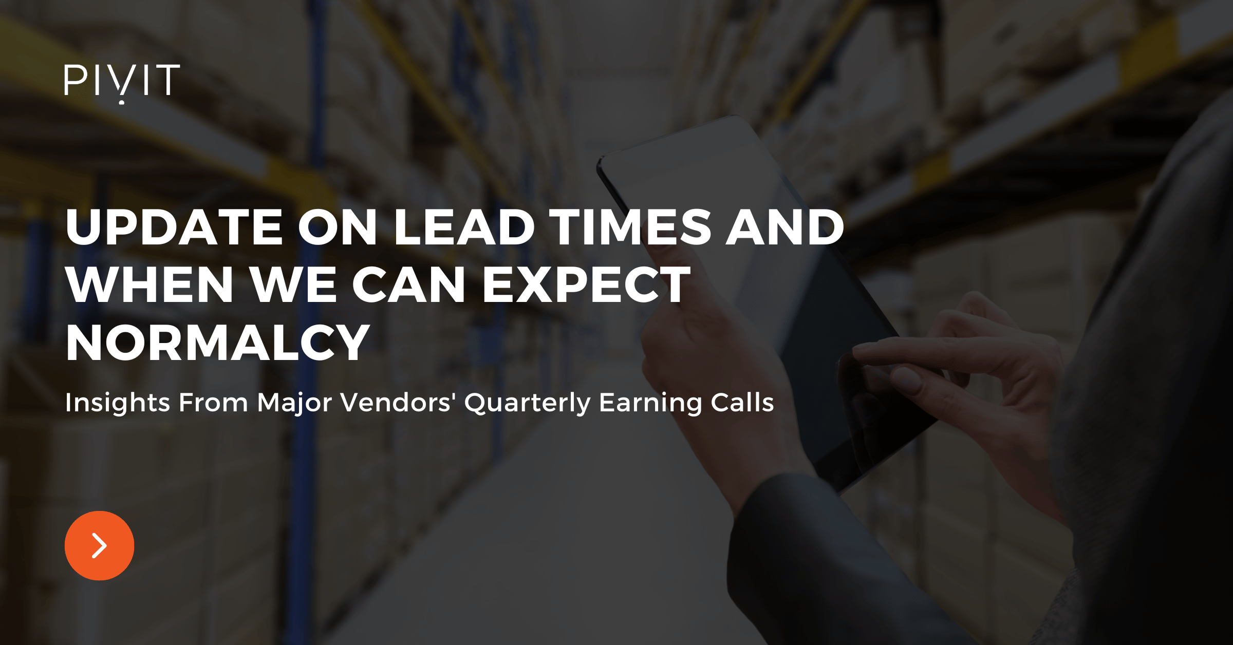 Update on Lead Times and When We Can Expect Normalcy - Insights From Major Vendors' Quarterly Earning Calls