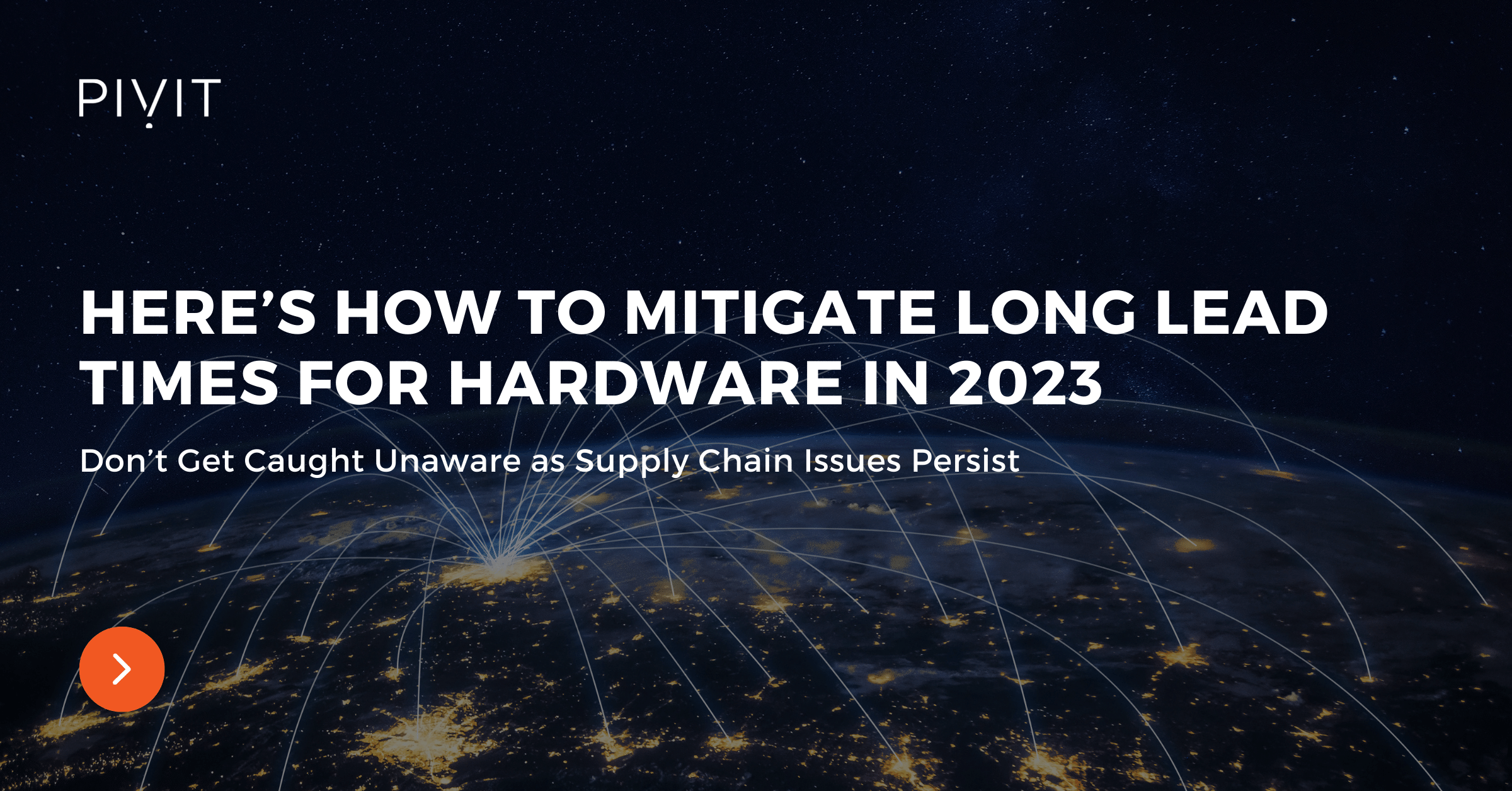 Here’s How to Mitigate Long Lead Times for Hardware in 2023 - Don’t Get Caught Unaware as Supply Chain Issues Persist