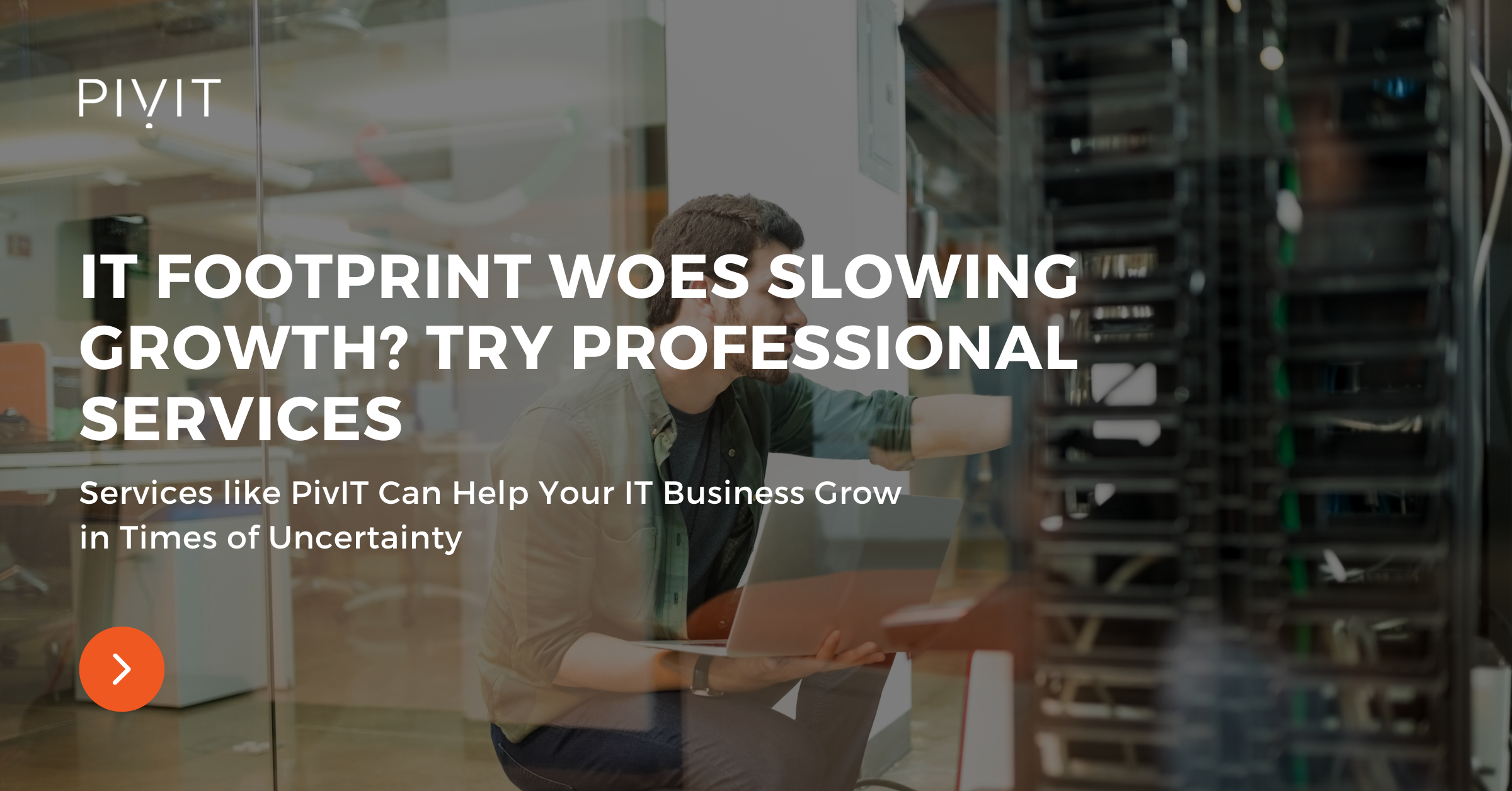 IT Footprint Woes Slowing Growth? Try Professional Services - Services like PivIT Can Help Your IT Business Grow in Times of Uncertainty