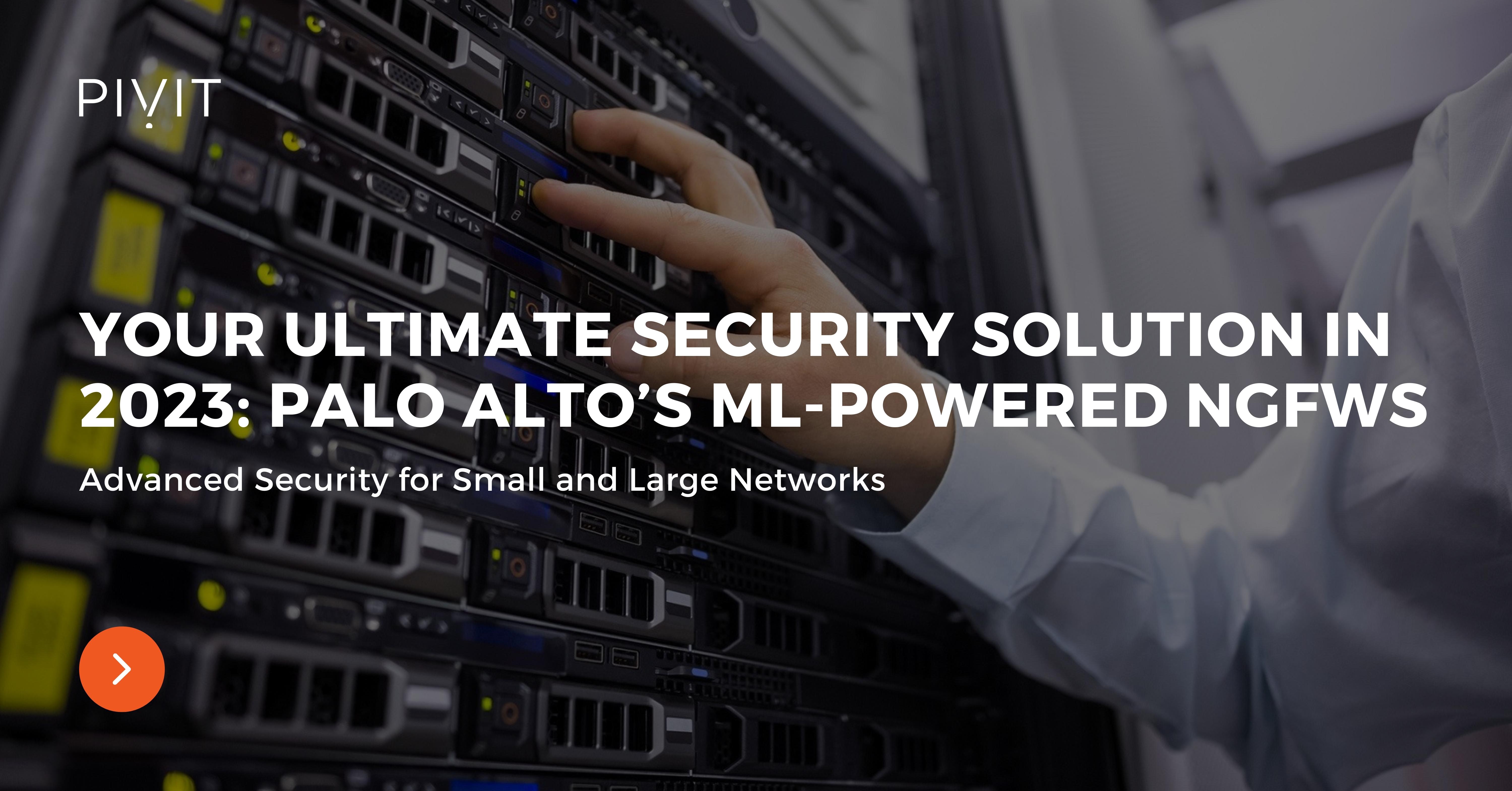 Your Ultimate Security Solution in 2023: Palo Alto’s ML-Powered NGFWs - Advanced Security for Small and Large Networks 